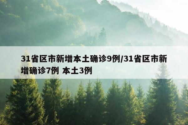 31省区市新增本土确诊9例/31省区市新增确诊7例 本土3例