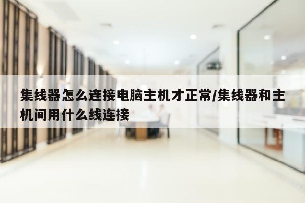 集线器怎么连接电脑主机才正常/集线器和主机间用什么线连接