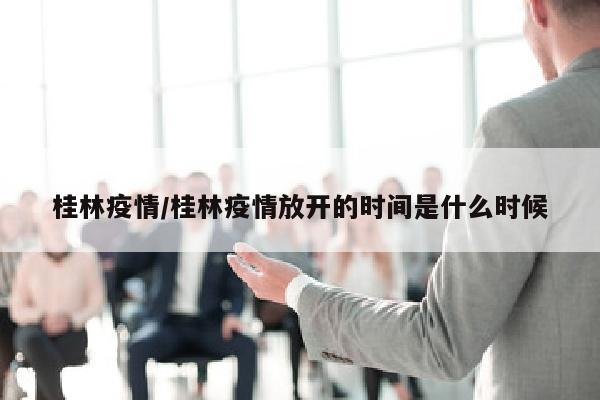 桂林疫情/桂林疫情放开的时间是什么时候