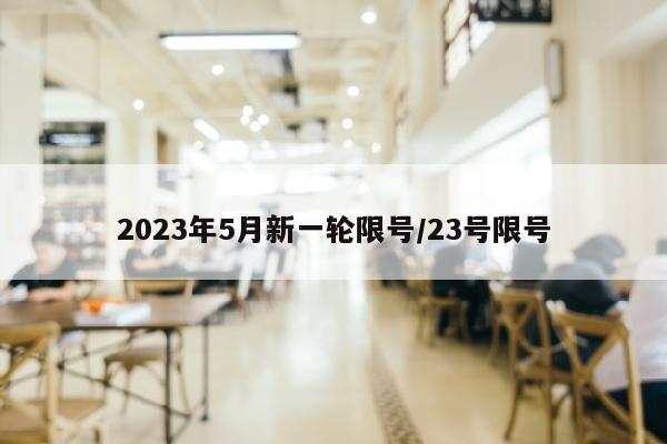 2023年5月新一轮限号/23号限号