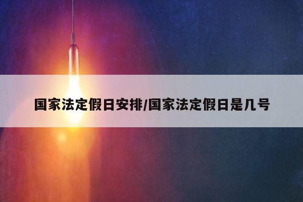 国家法定假日安排/国家法定假日是几号