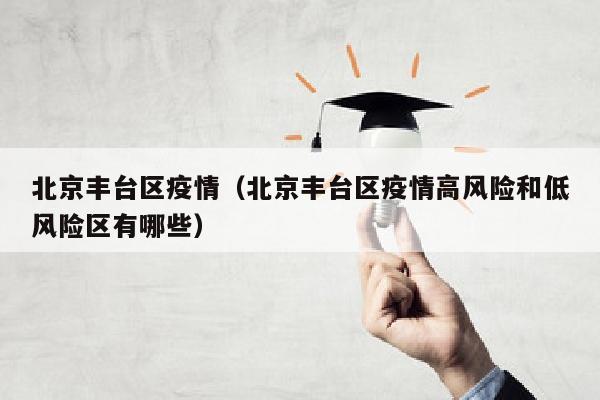 北京丰台区疫情（北京丰台区疫情高风险和低风险区有哪些）