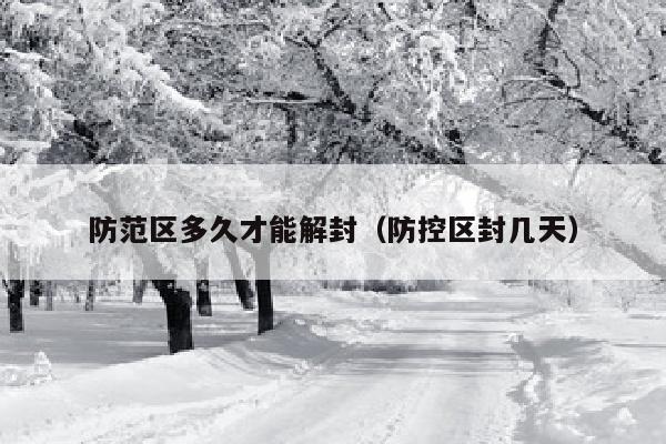 防范区多久才能解封（防控区封几天）