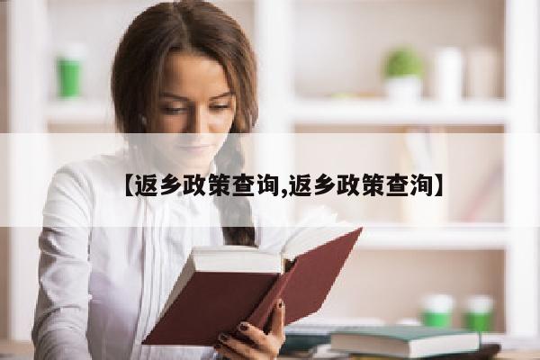 【返乡政策查询,返乡政策查洵】