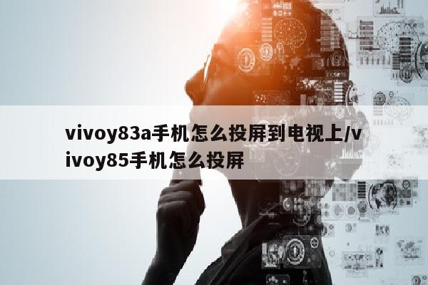vivoy83a手机怎么投屏到电视上/vivoy85手机怎么投屏