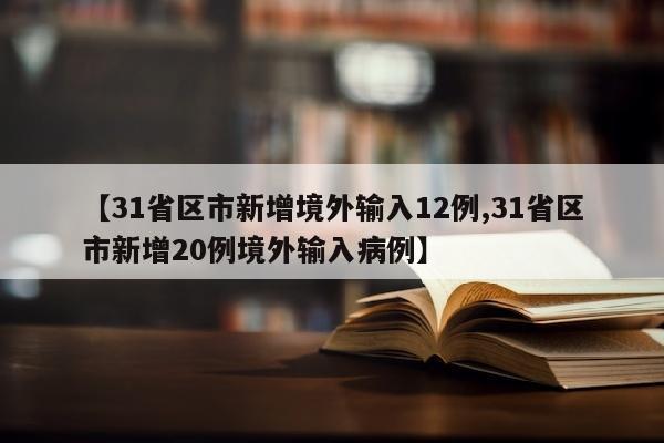 【31省区市新增境外输入12例,31省区市新增20例境外输入病例】