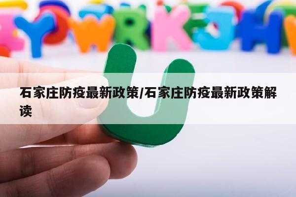 石家庄防疫最新政策/石家庄防疫最新政策解读