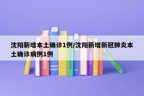 沈阳新增本土确诊1例/沈阳新增新冠肺炎本土确诊病例1例