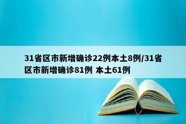 31省区市新增确诊22例本土8例/31省区市新增确诊81例 本土61例