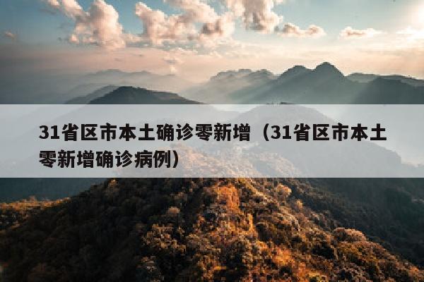31省区市本土确诊零新增（31省区市本土零新增确诊病例）