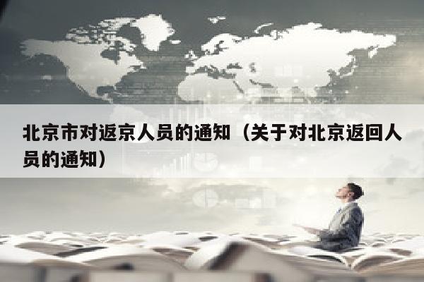 北京市对返京人员的通知（关于对北京返回人员的通知）
