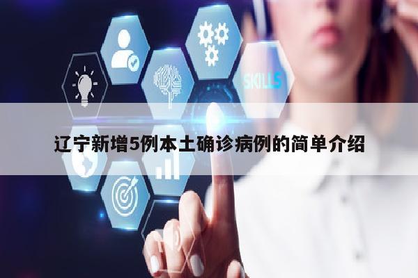 辽宁新增5例本土确诊病例的简单介绍
