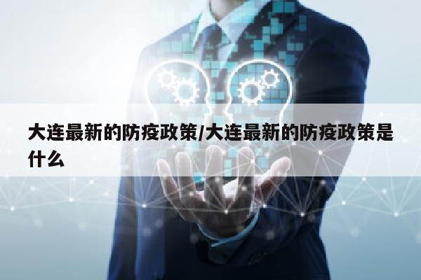 大连最新的防疫政策/大连最新的防疫政策是什么