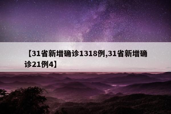 【31省新增确诊1318例,31省新增确诊21例4】