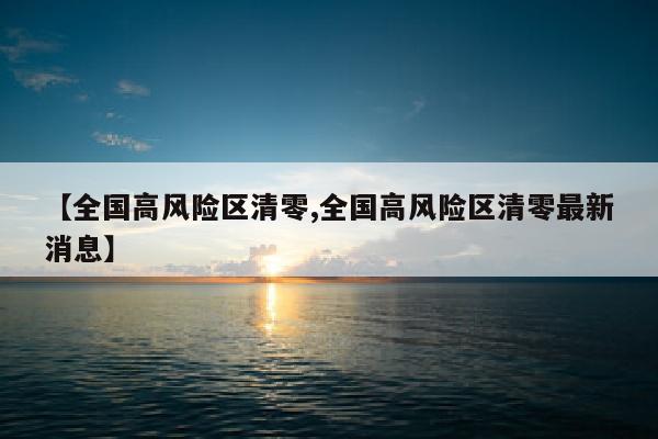 【全国高风险区清零,全国高风险区清零最新消息】
