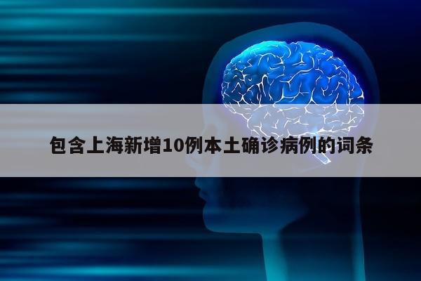 包含上海新增10例本土确诊病例的词条