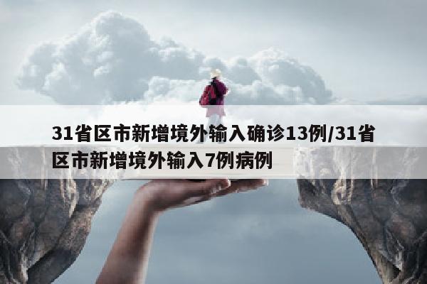 31省区市新增境外输入确诊13例/31省区市新增境外输入7例病例