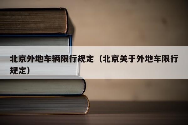 北京外地车辆限行规定（北京关于外地车限行规定）