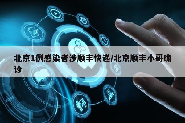 北京1例感染者涉顺丰快递/北京顺丰小哥确诊