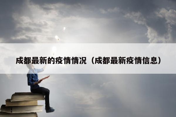 成都最新的疫情情况（成都最新疫情信息）