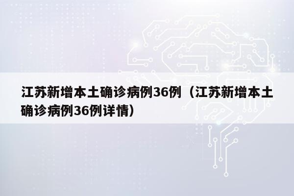 江苏新增本土确诊病例36例（江苏新增本土确诊病例36例详情）