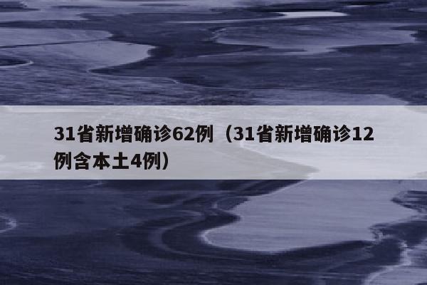 31省新增确诊62例（31省新增确诊12例含本土4例）