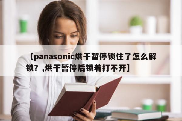 【panasonic烘干暂停锁住了怎么解锁？,烘干暂停后锁着打不开】