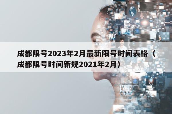 成都限号2023年2月最新限号时间表格（成都限号时间新规2021年2月）
