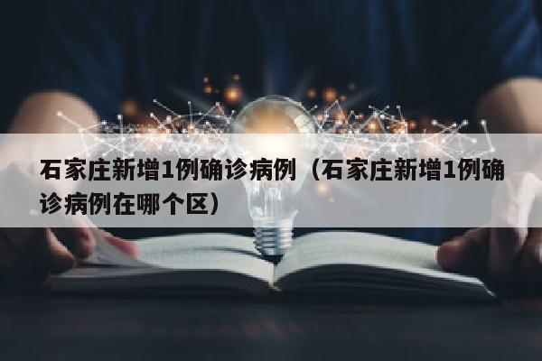 石家庄新增1例确诊病例（石家庄新增1例确诊病例在哪个区）