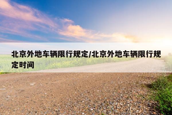 北京外地车辆限行规定/北京外地车辆限行规定时间