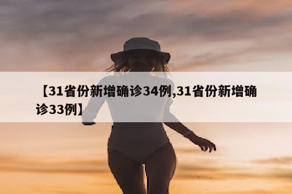 【31省份新增确诊34例,31省份新增确诊33例】
