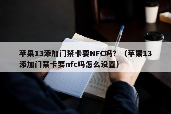 苹果13添加门禁卡要NFC吗？（苹果13添加门禁卡要nfc吗怎么设置）