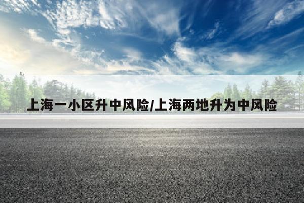 上海一小区升中风险/上海两地升为中风险