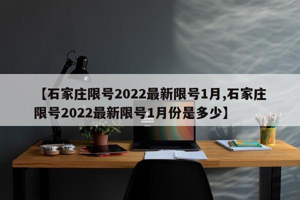 【石家庄限号2022最新限号1月,石家庄限号2022最新限号1月份是多少】