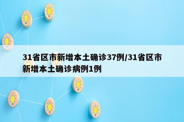 31省区市新增本土确诊37例/31省区市新增本土确诊病例1例