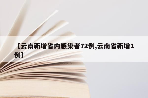 【云南新增省内感染者72例,云南省新增1例】