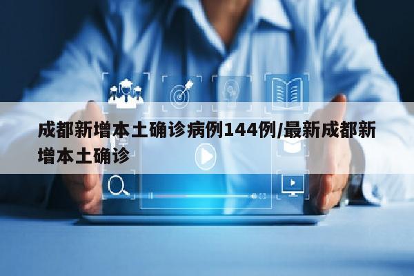 成都新增本土确诊病例144例/最新成都新增本土确诊