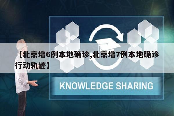 【北京增6例本地确诊,北京增7例本地确诊行动轨迹】