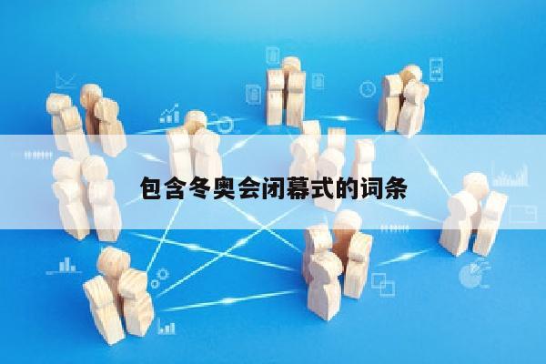 包含冬奥会闭幕式的词条