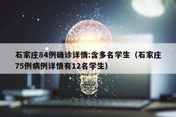 石家庄84例确诊详情:含多名学生（石家庄75例病例详情有12名学生）