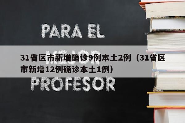 31省区市新增确诊9例本土2例（31省区市新增12例确诊本土1例）