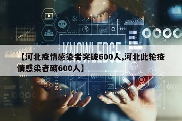 【河北疫情感染者突破600人,河北此轮疫情感染者破600人】