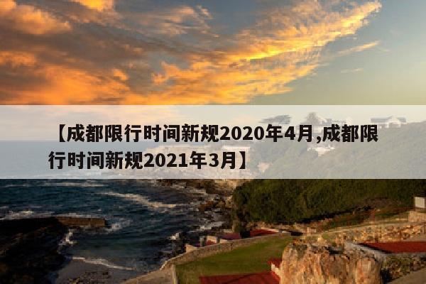 【成都限行时间新规2020年4月,成都限行时间新规2021年3月】