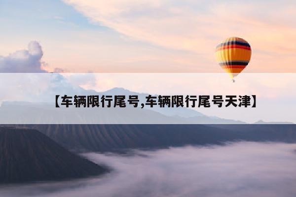 【车辆限行尾号,车辆限行尾号天津】