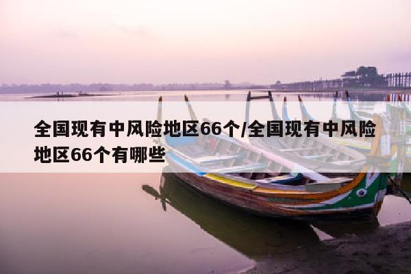 全国现有中风险地区66个/全国现有中风险地区66个有哪些