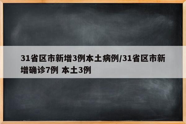 31省区市新增3例本土病例/31省区市新增确诊7例 本土3例