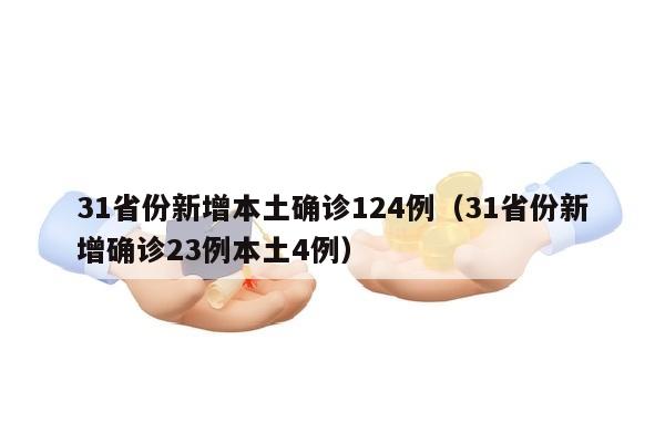31省份新增本土确诊124例（31省份新增确诊23例本土4例）