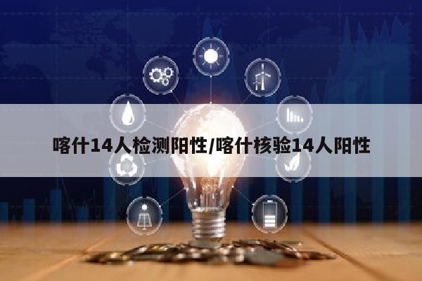 喀什14人检测阳性/喀什核验14人阳性