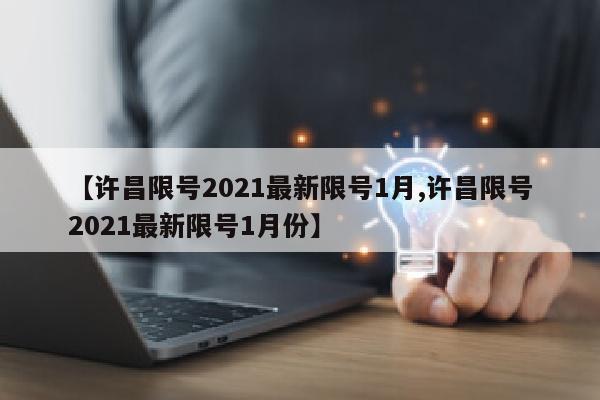 【许昌限号2021最新限号1月,许昌限号2021最新限号1月份】