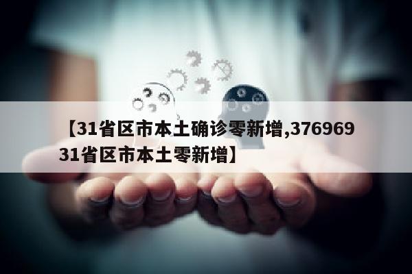 【31省区市本土确诊零新增,37696931省区市本土零新增】